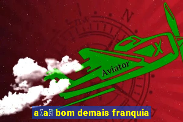 a莽a铆 bom demais franquia